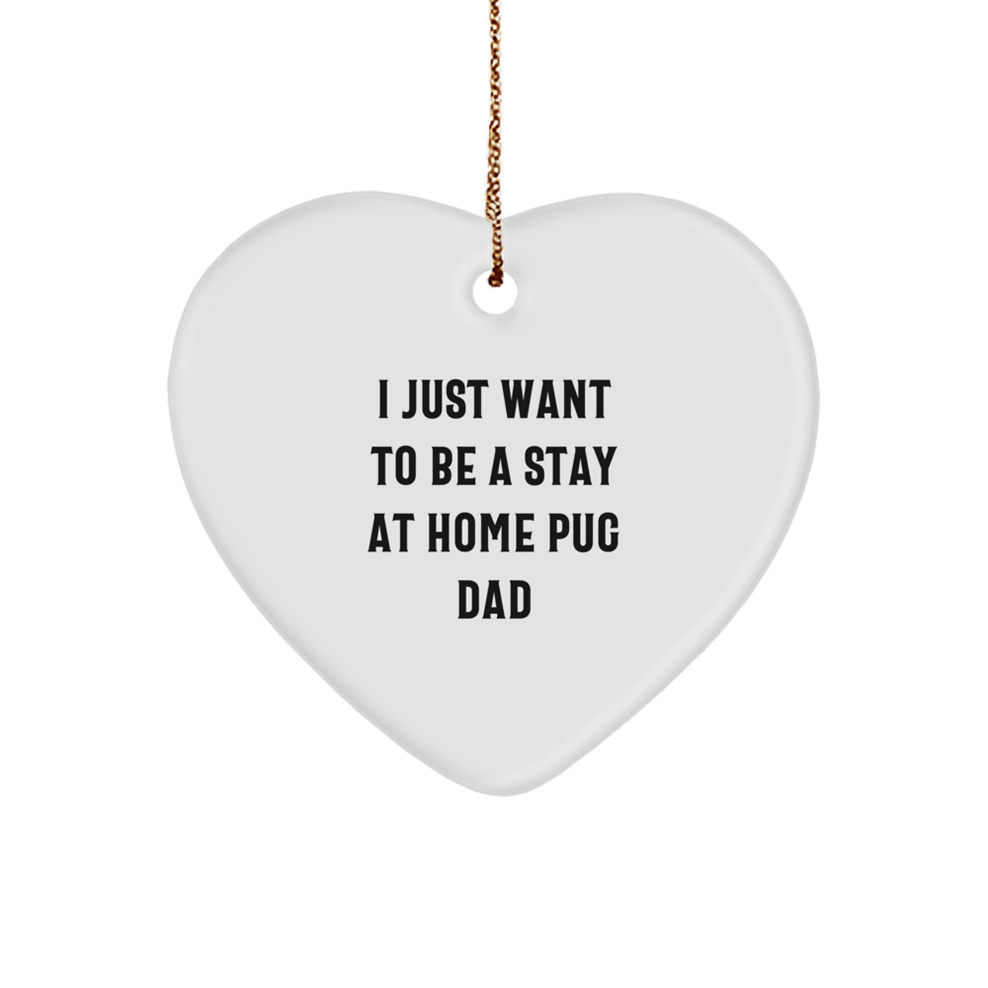 Pug Dad's Heartfelt Gift, 'I Just Want To Be A Stay At Home Pug Dad', Heart Ornament for Christmas, Gifts from Men to Family - Image 1