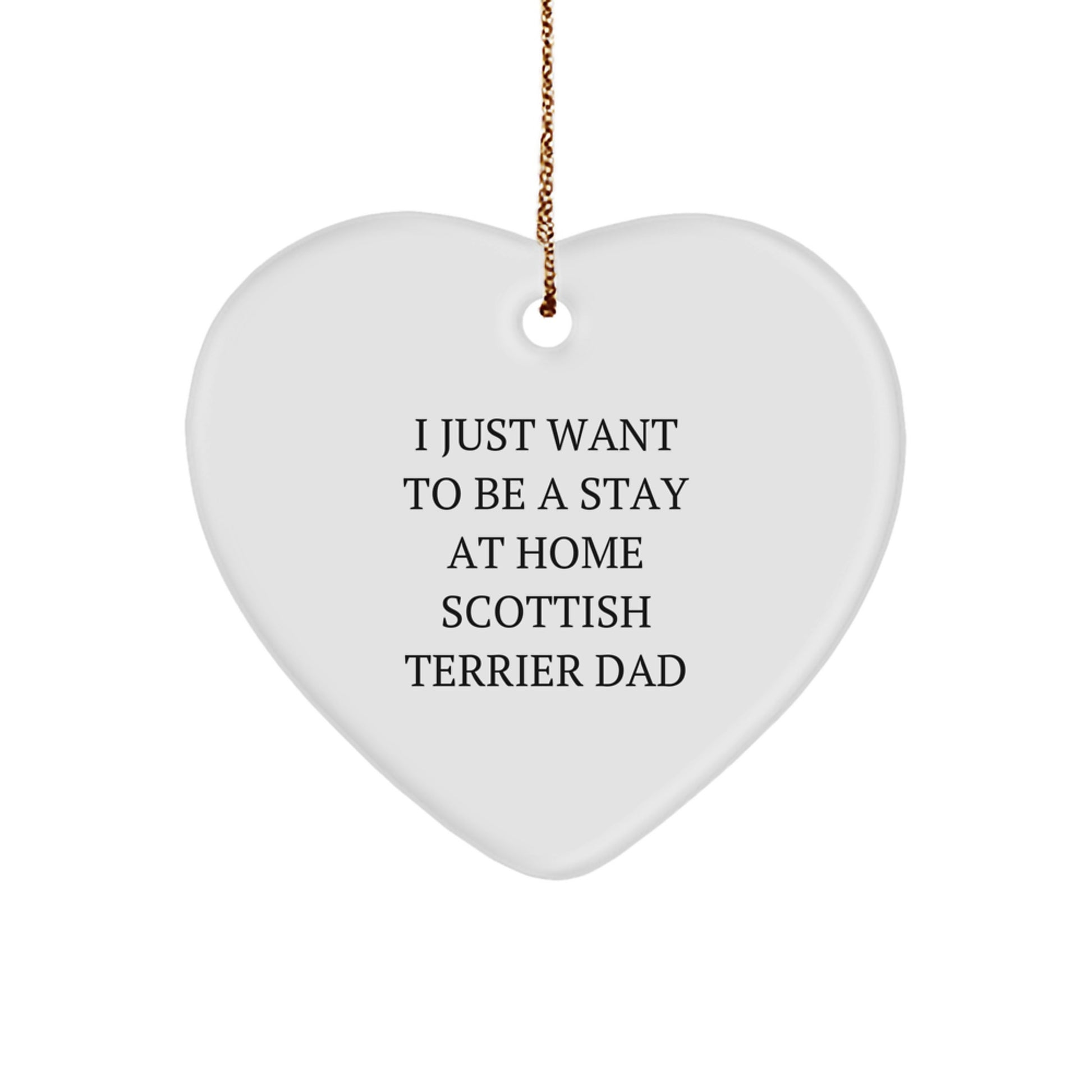 Funny Scottish Terrier Dad Gifts - Heart Ornament for Christmas 'I Just Want To Be A Stay At Home Scottish Terrier Dad' from Family, Friends or Coworkers - Image 1