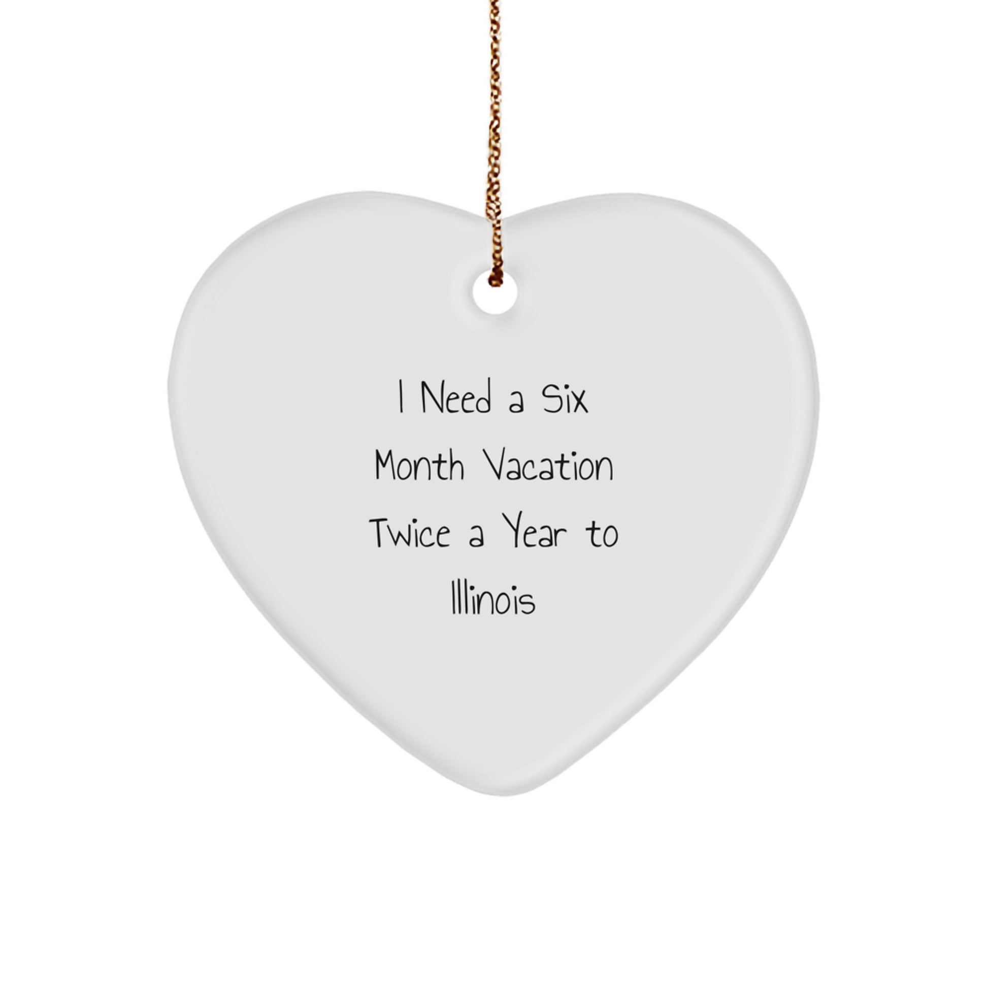 Funny Illinois Heart Ornament Gifts from Friends for Illinois Lovers - I Need A Six Month Vacation Twice A Year To Illinois Christmas - Image 1