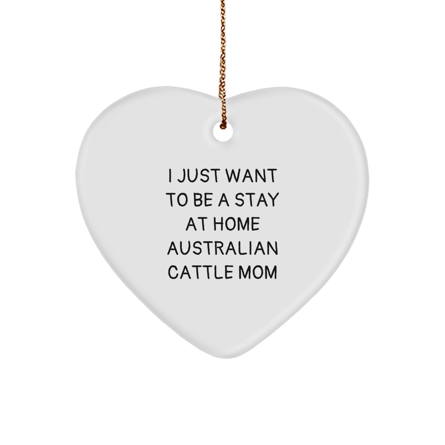Australian Cattle Dog Mom's Funny Heart Ornament Gift from Friends to Family - 'I Just Want To Be A Stay At Home Australian Cattle Mom' Christmas Unique Gifts - Image 1