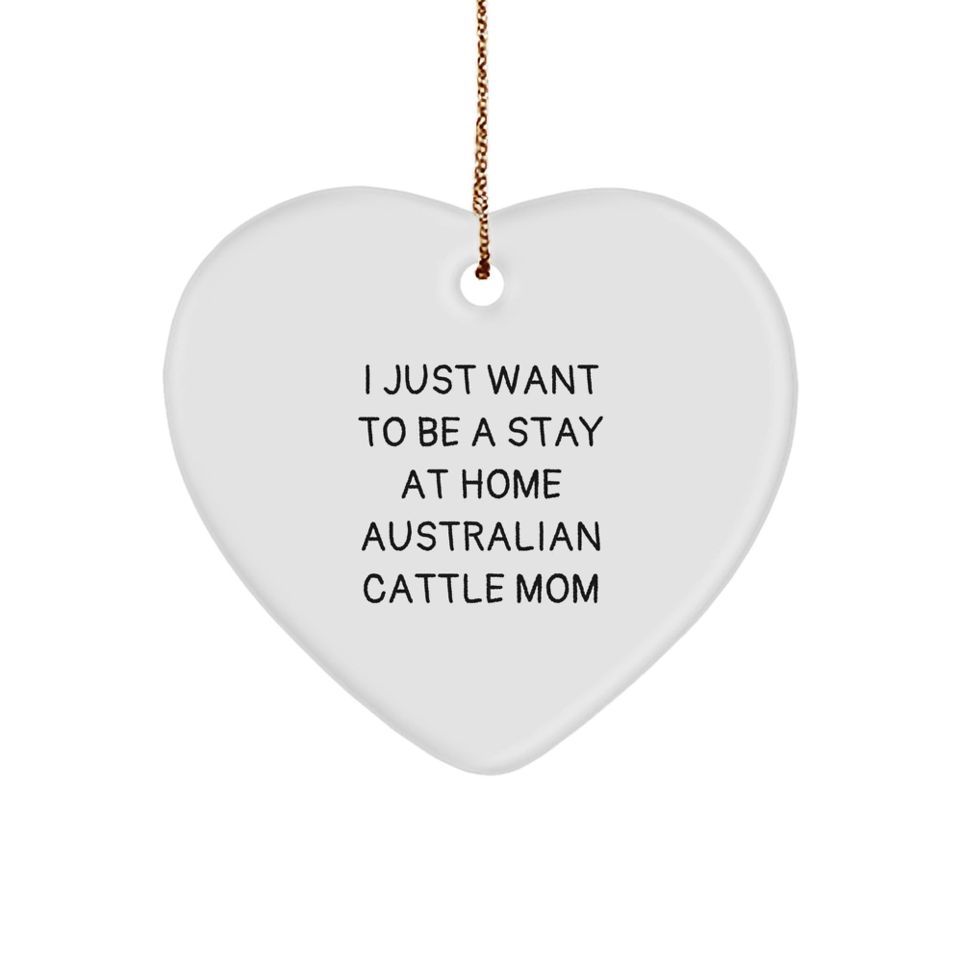 Australian Cattle Dog Mom's Funny Heart Ornament Gift from Friends to Family - 'I Just Want To Be A Stay At Home Australian Cattle Mom' Christmas Unique Gifts - Image 1