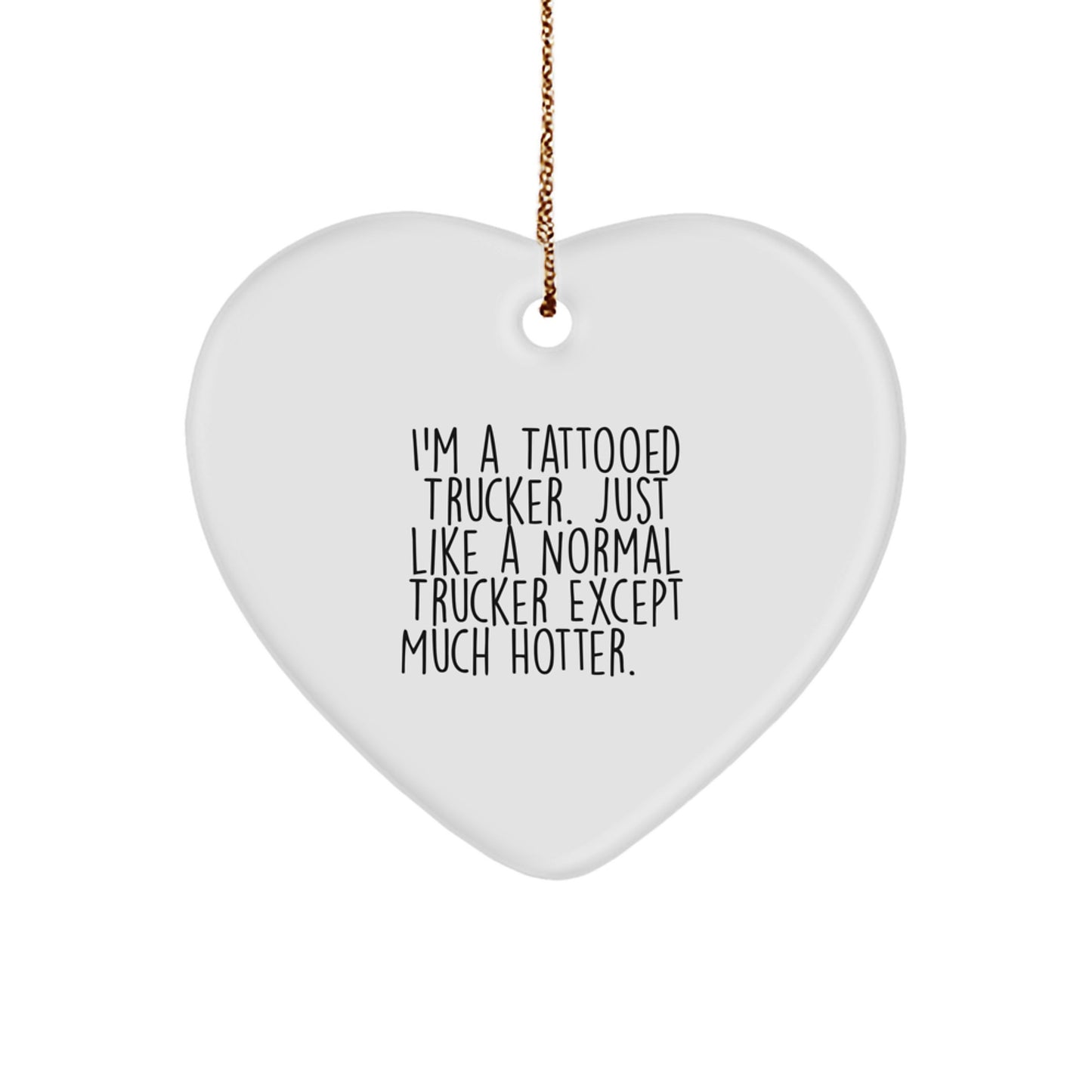 Funny Trucker Gifts for Men - I'm A Tattooed Trucker. Just Like A Normal Trucker Except Much Hotter.+, Heart Ornament for Christmas from Friends - Image 1