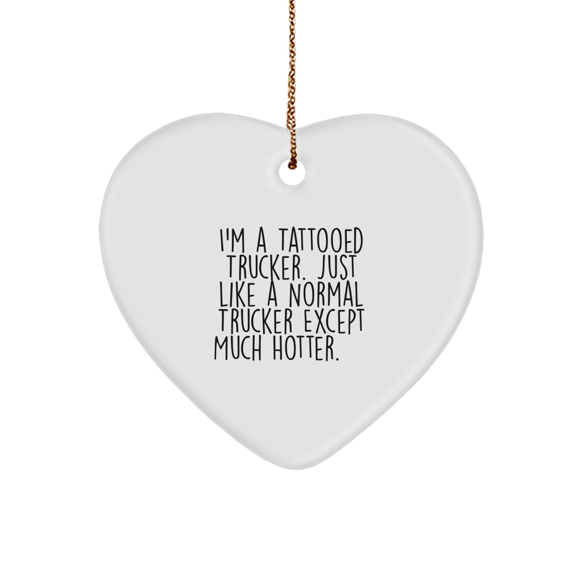 Funny Trucker Gifts for Men - I'm A Tattooed Trucker. Just Like A Normal Trucker Except Much Hotter.+, Heart Ornament for Christmas from Friends - Image 1