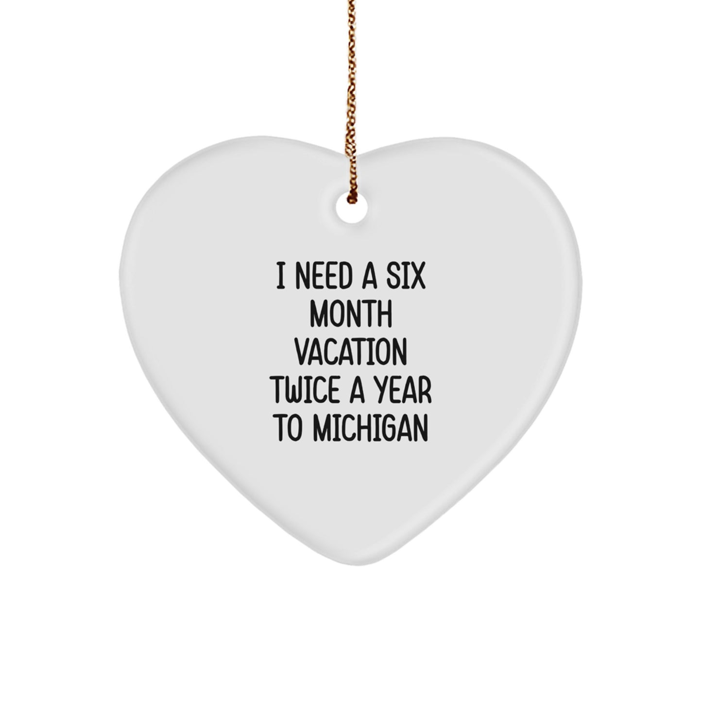 Michigan Heart Ornament, 'I Need A Six Month Vacation Twice A Year To Michigan' Funny Gift for Friends and Family from Michigan, Christmas Unique Present - Image 1