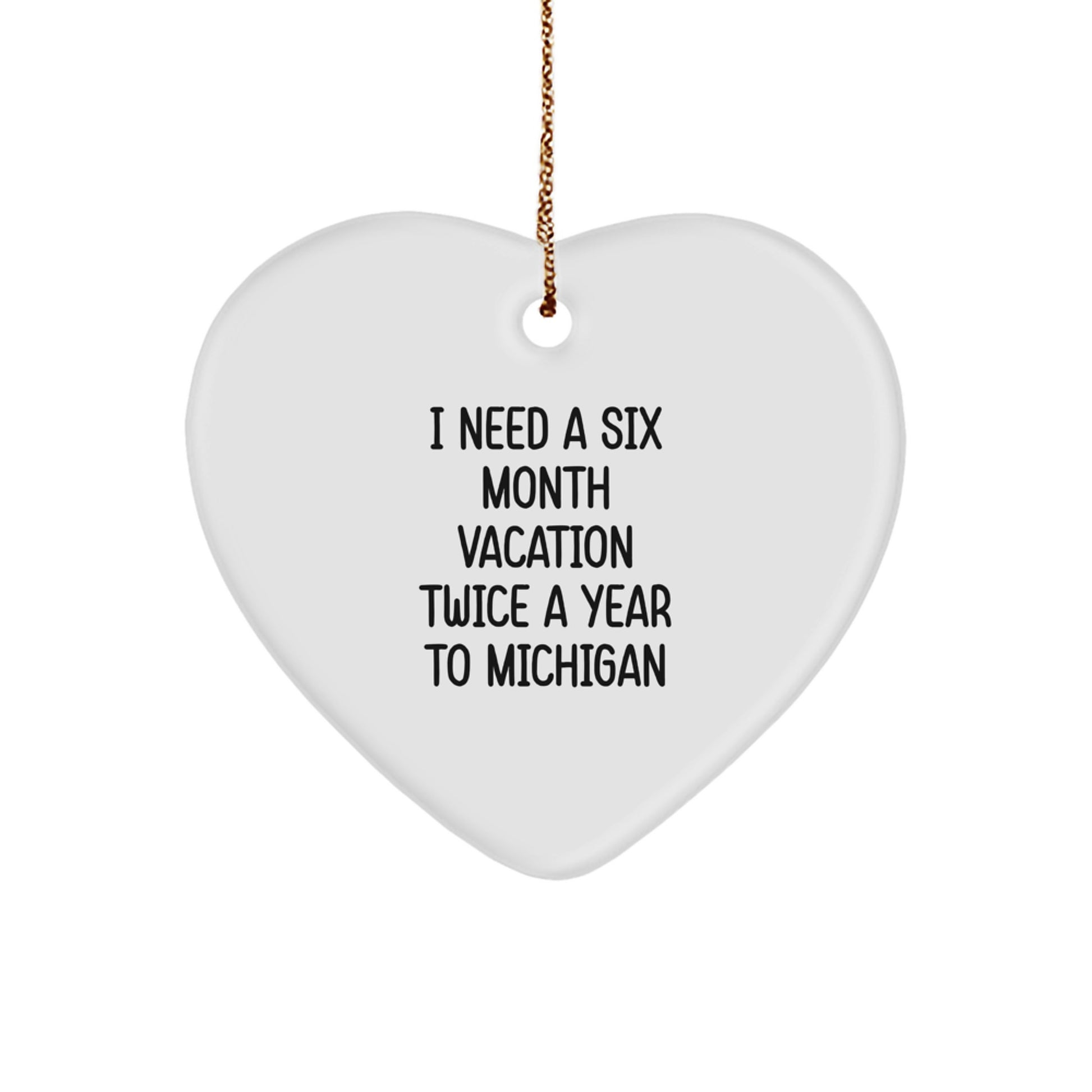 Michigan Heart Ornament, 'I Need A Six Month Vacation Twice A Year To Michigan' Funny Gift for Friends and Family from Michigan, Christmas Unique Present - Image 1