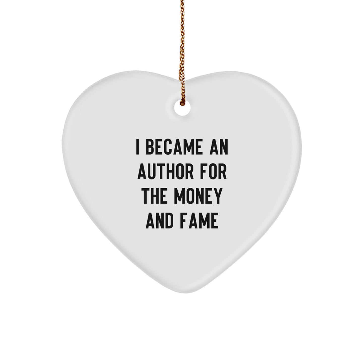 Author's Humorous Heart Ornament Gift for Friends, Family, or Coworkers - 'I Became An Author For The Money And Fame' Quote, White, Heart Shaped, 2.75" Tall - Image 1