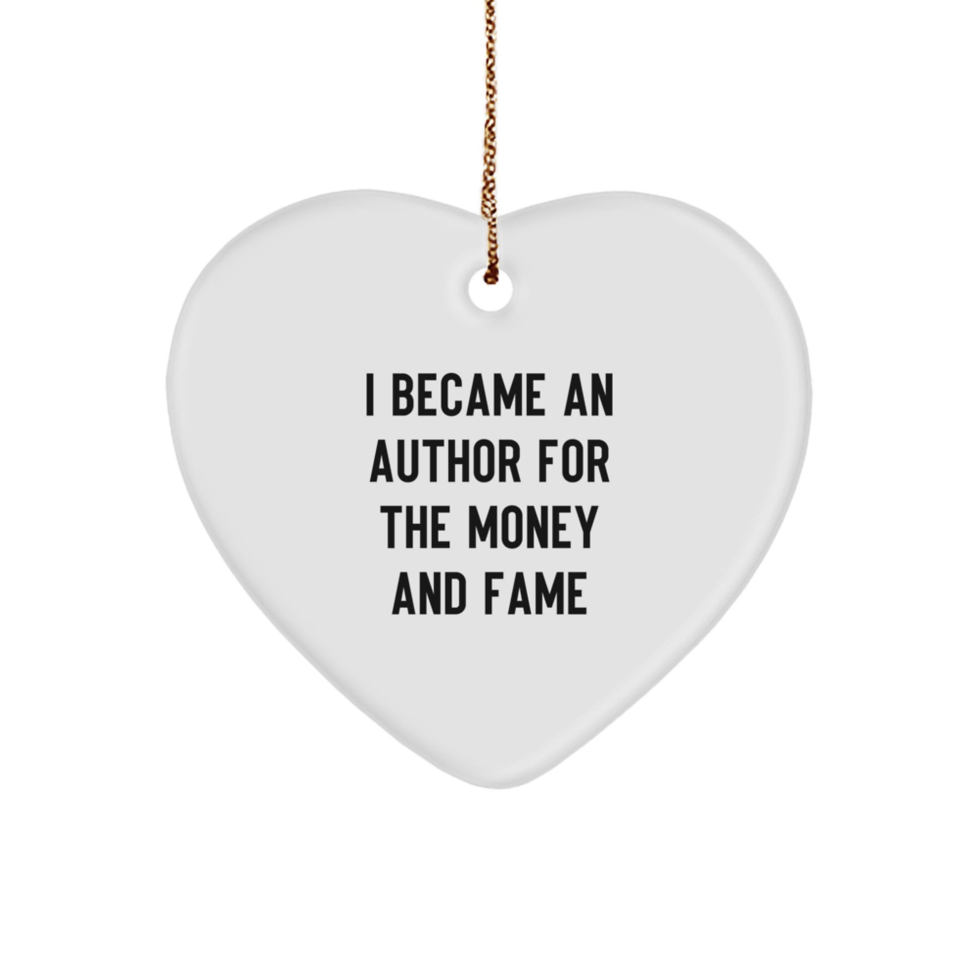 Author's Humorous Heart Ornament Gift for Friends, Family, or Coworkers - 'I Became An Author For The Money And Fame' Quote, White, Heart Shaped, 2.75" Tall - Image 1