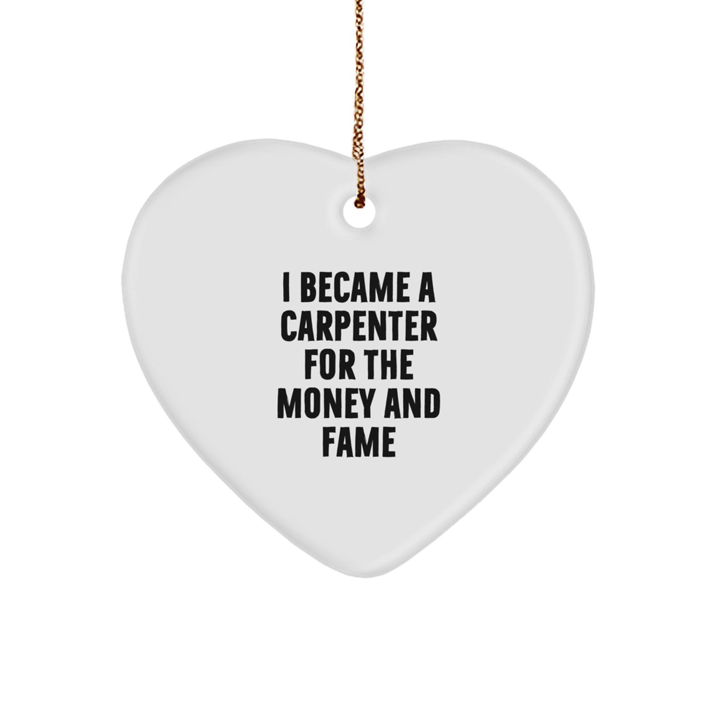 Funny Carpenter Gifts - I Became A Carpenter For The Money And Fame, Heart Ornament, Gifts from Friends, Gifts for Carpenter - Image 1