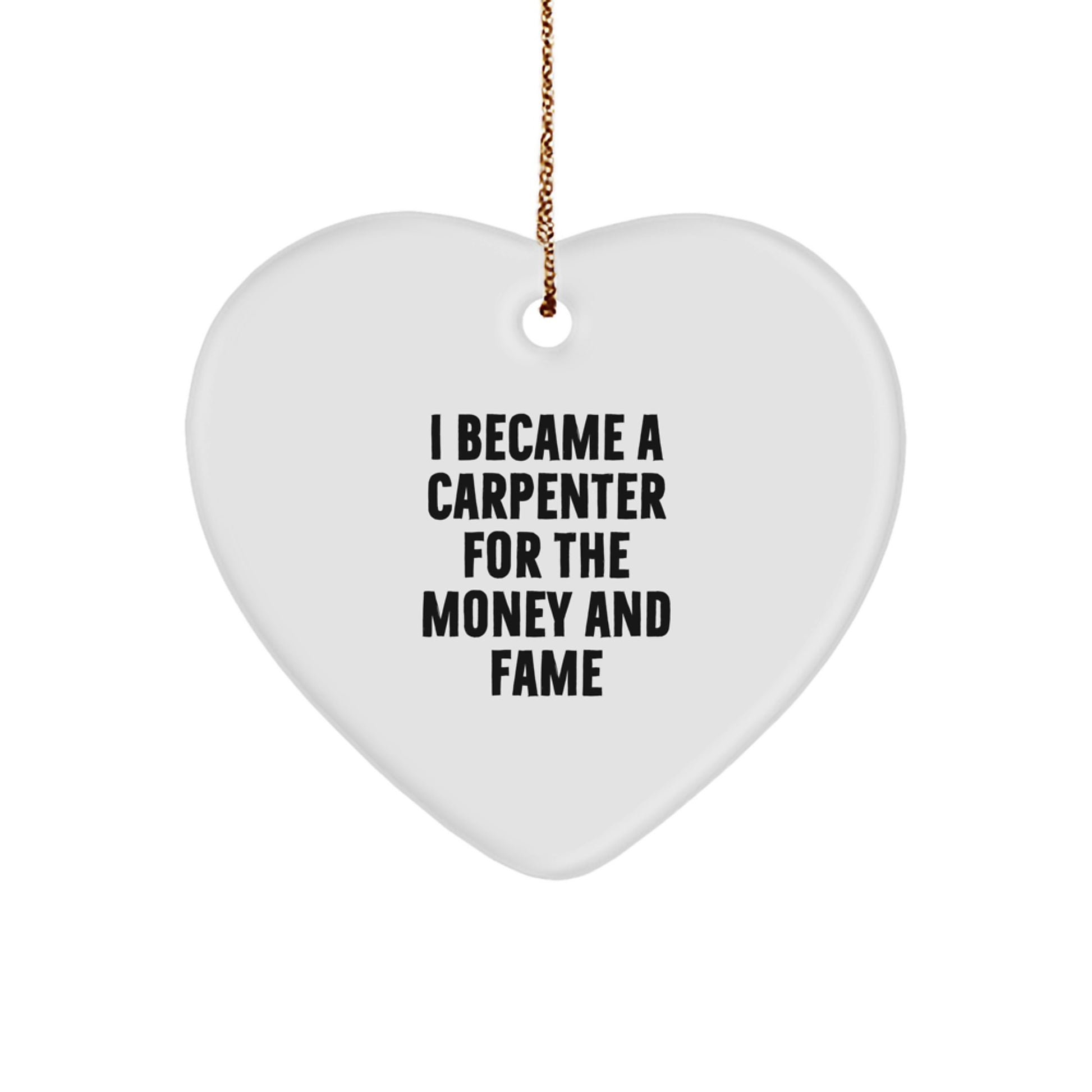 Funny Carpenter Gifts - I Became A Carpenter For The Money And Fame, Heart Ornament, Gifts from Friends, Gifts for Carpenter - Image 1