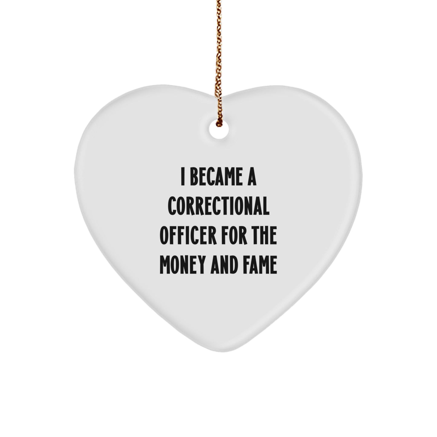 Funny Correctional Officer Gifts for Christmas - Heart Ornament 'I Became A Correctional Officer For The Money And Fame' - Image 1