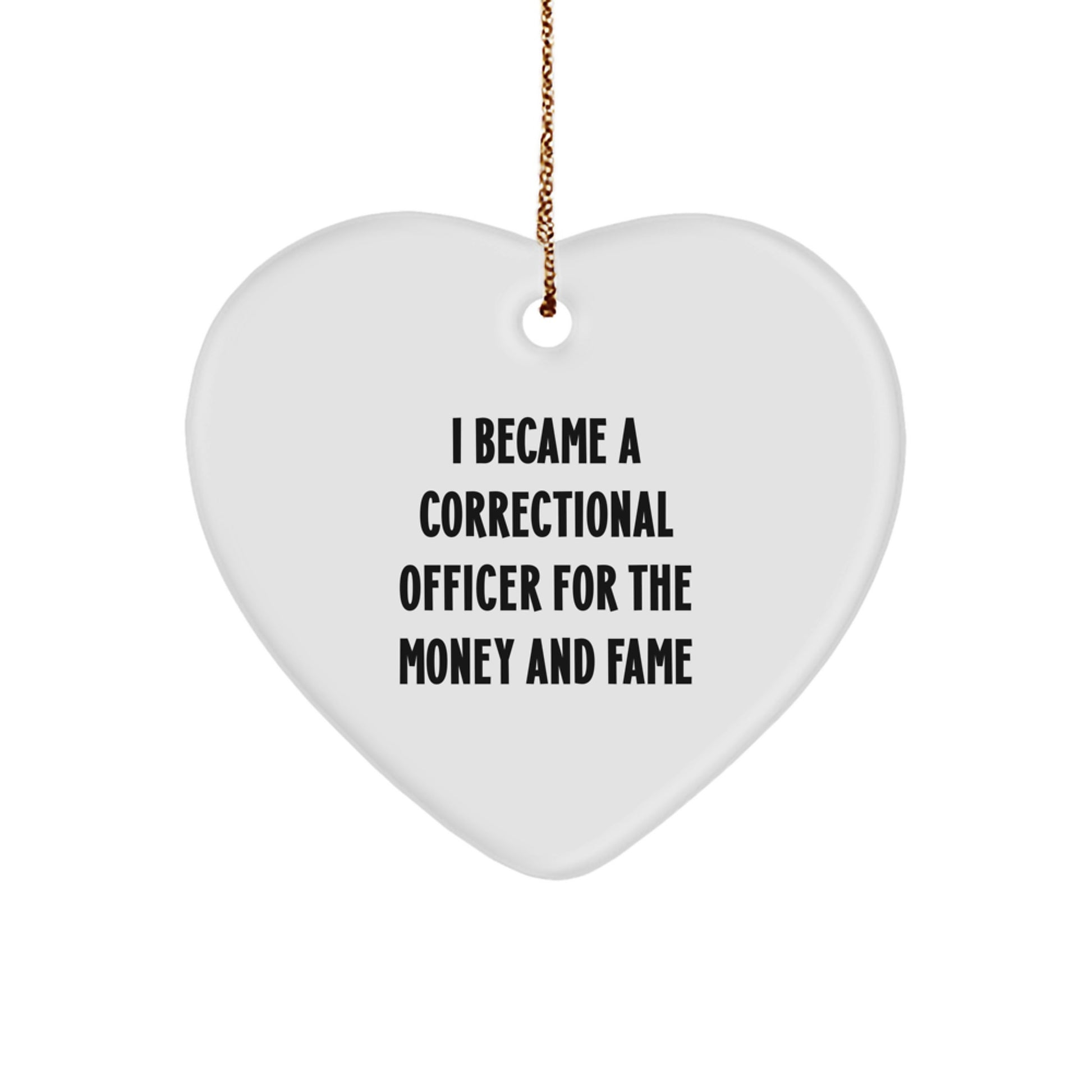 Funny Correctional Officer Gifts for Christmas - Heart Ornament 'I Became A Correctional Officer For The Money And Fame' - Image 1
