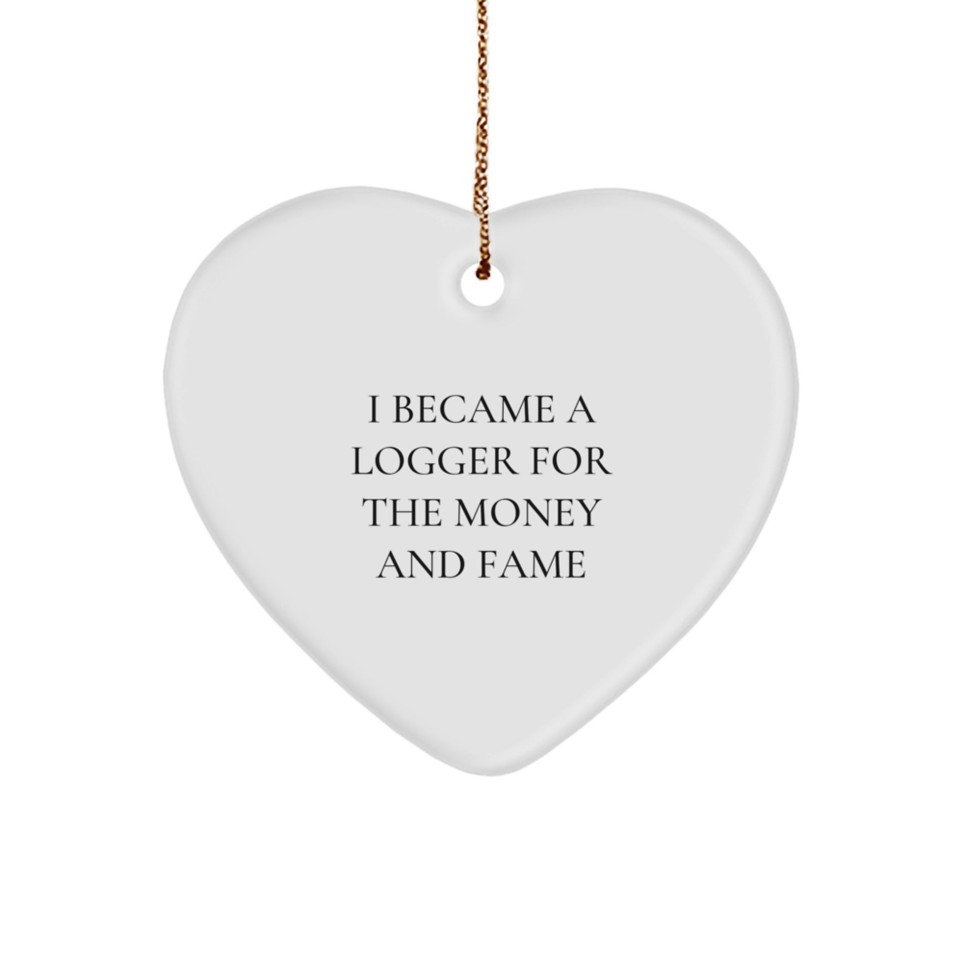 Funny Logger Gifts from Men for Logger Friends - Heart Ornament I Became A Logger For The Money And Fame - Image 1