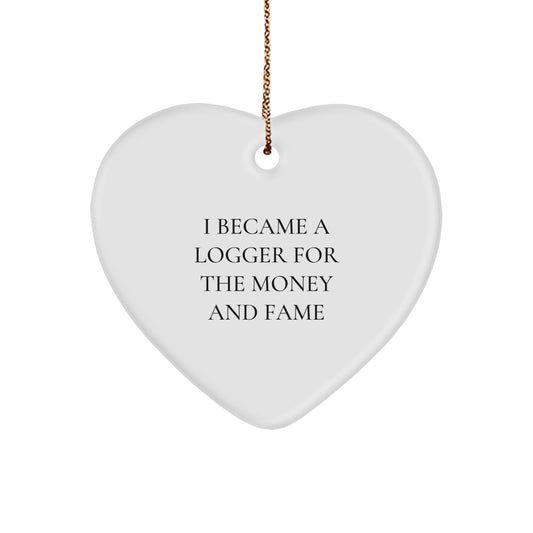 Funny Logger Gifts from Men for Logger Friends - Heart Ornament I Became A Logger For The Money And Fame - Image 1