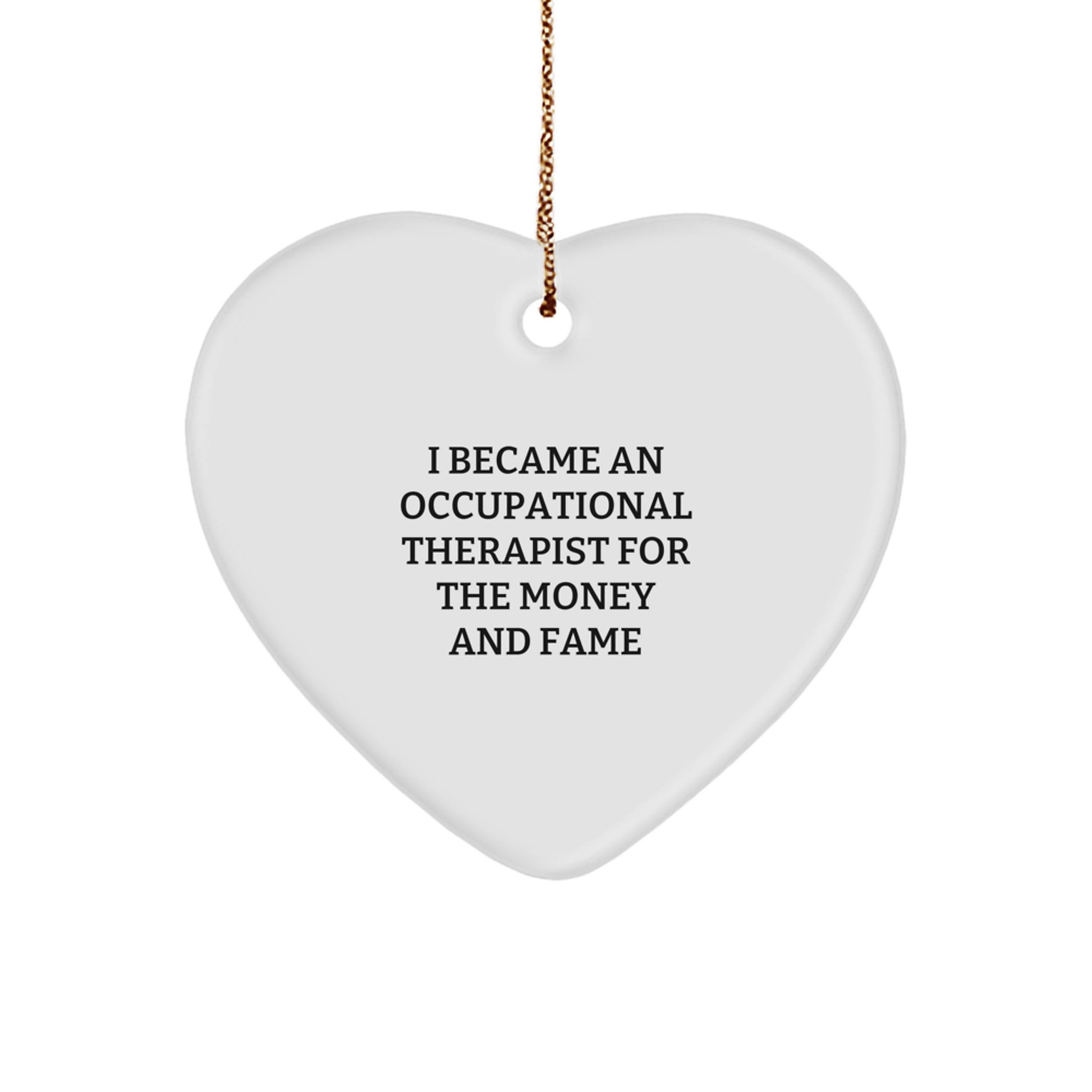 Occupational Therapist Gifts from Family - Christmas Unique Heart Ornament with Funny Quote 'I Became An Occupational Therapist For The Money And Fame' for Occupational Therapist - Image 1