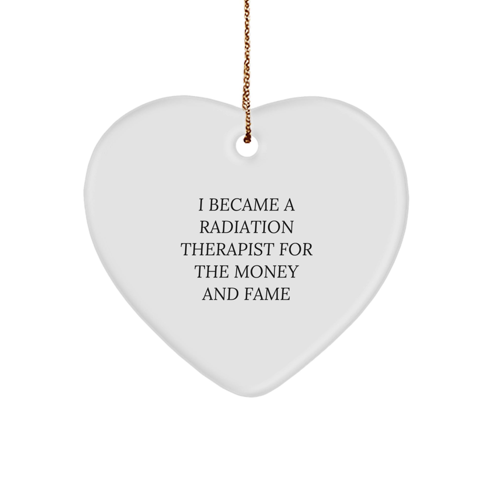 Funny Radiation Therapist Gifts from Friends for Christmas - Heart Ornament with I Became A Radiation Therapist For The Money And Fame Quote - Image 1