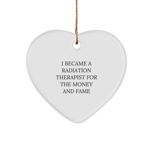 Funny Radiation Therapist Gifts from Friends for Christmas - Heart Ornament with I Became A Radiation Therapist For The Money And Fame Quote - Image 1