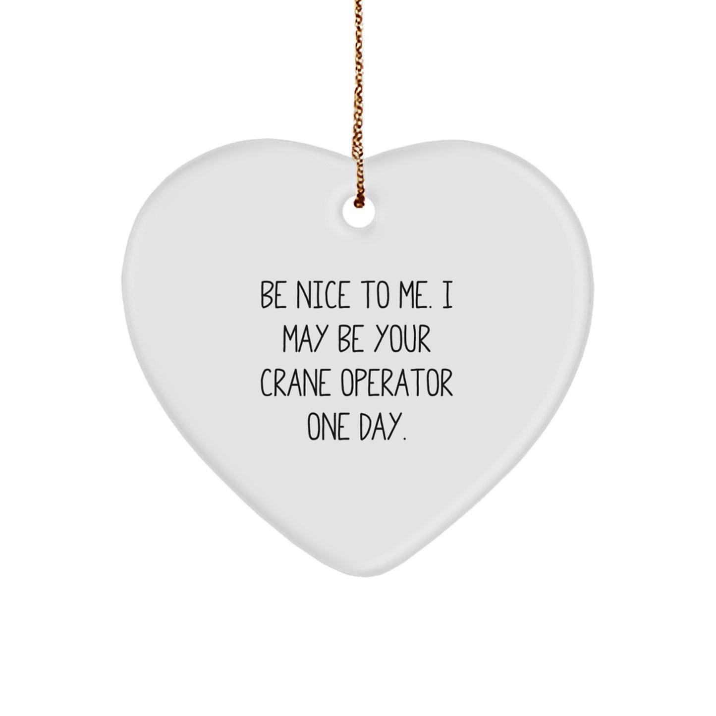 Funny Crane Operator Gifts - Heart Ornament with Be Nice To Me. I May Be Your Crane Operator One Day. Quote - Gifts from Men to Crane Operator Friends - Image 1