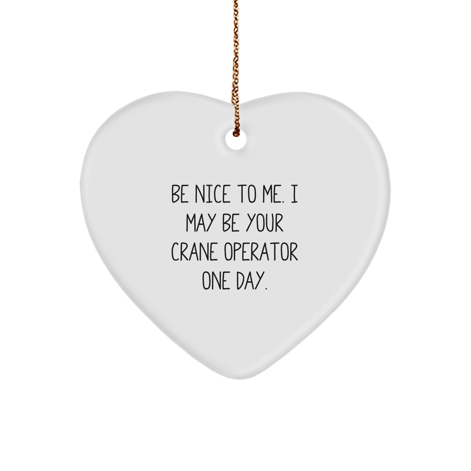 Funny Crane Operator Gifts - Heart Ornament with Be Nice To Me. I May Be Your Crane Operator One Day. Quote - Gifts from Men to Crane Operator Friends - Image 1