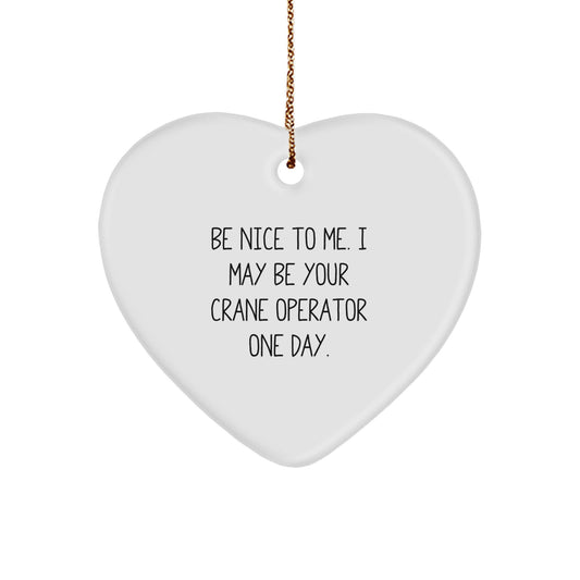 Funny Crane Operator Gifts - Heart Ornament with Be Nice To Me. I May Be Your Crane Operator One Day. Quote - Gifts from Men to Crane Operator Friends - Image 1