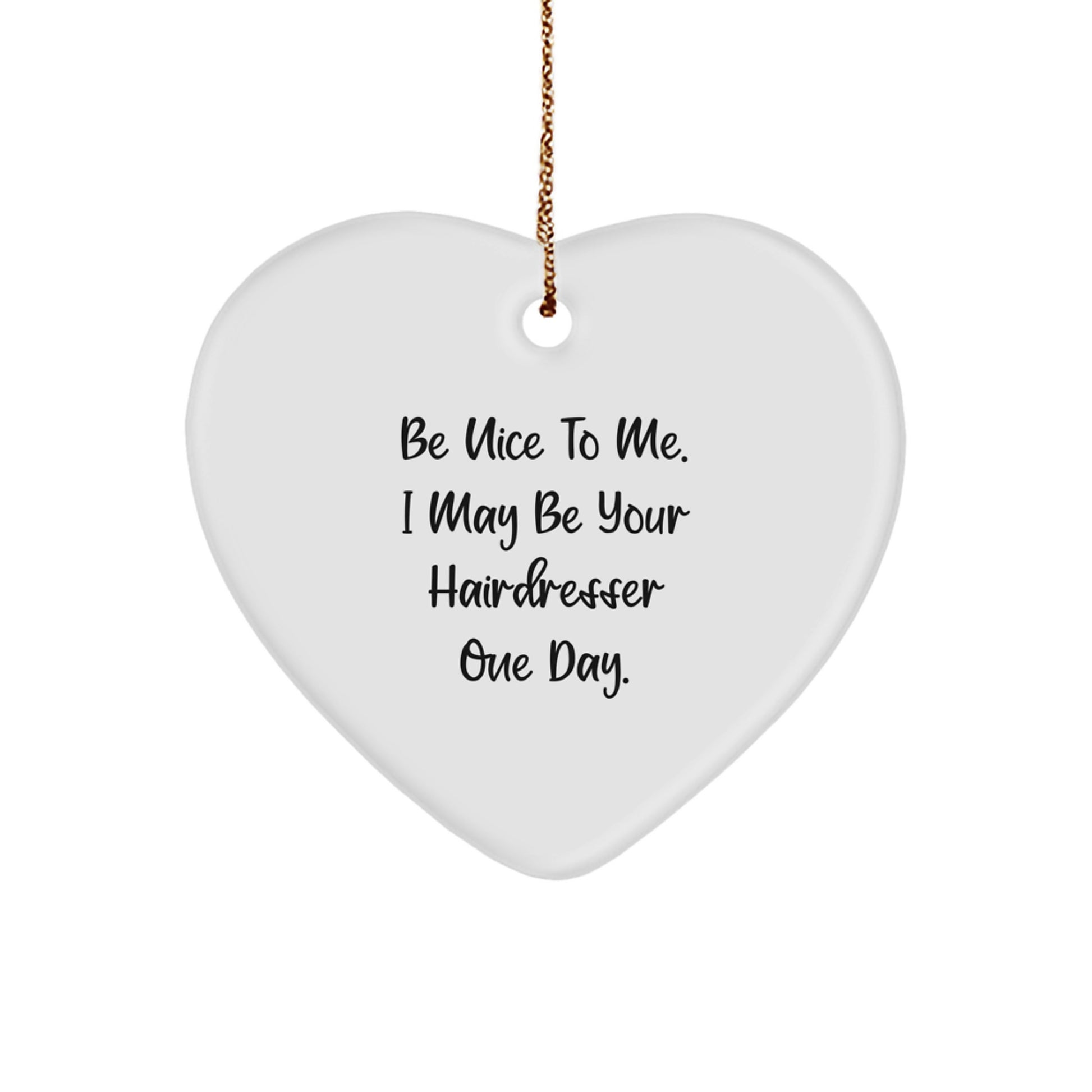 Funny Hairdresser Gifts from Friends or Family, Heart Ornament for Christmas with Inspirational Quote 'Be Nice To Me. I May Be Your Hairdresser One Day.' - Image 1