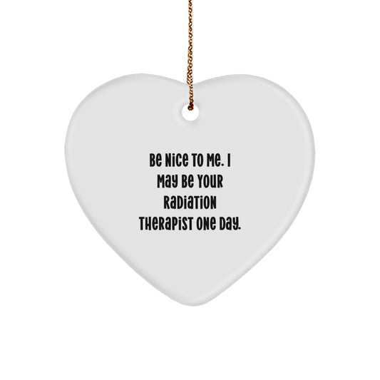 Funny Radiation Therapist Gifts - Be Nice To Me. I May Be Your Radiation Therapist One Day. Heart Ornament for Christmas - Image 1