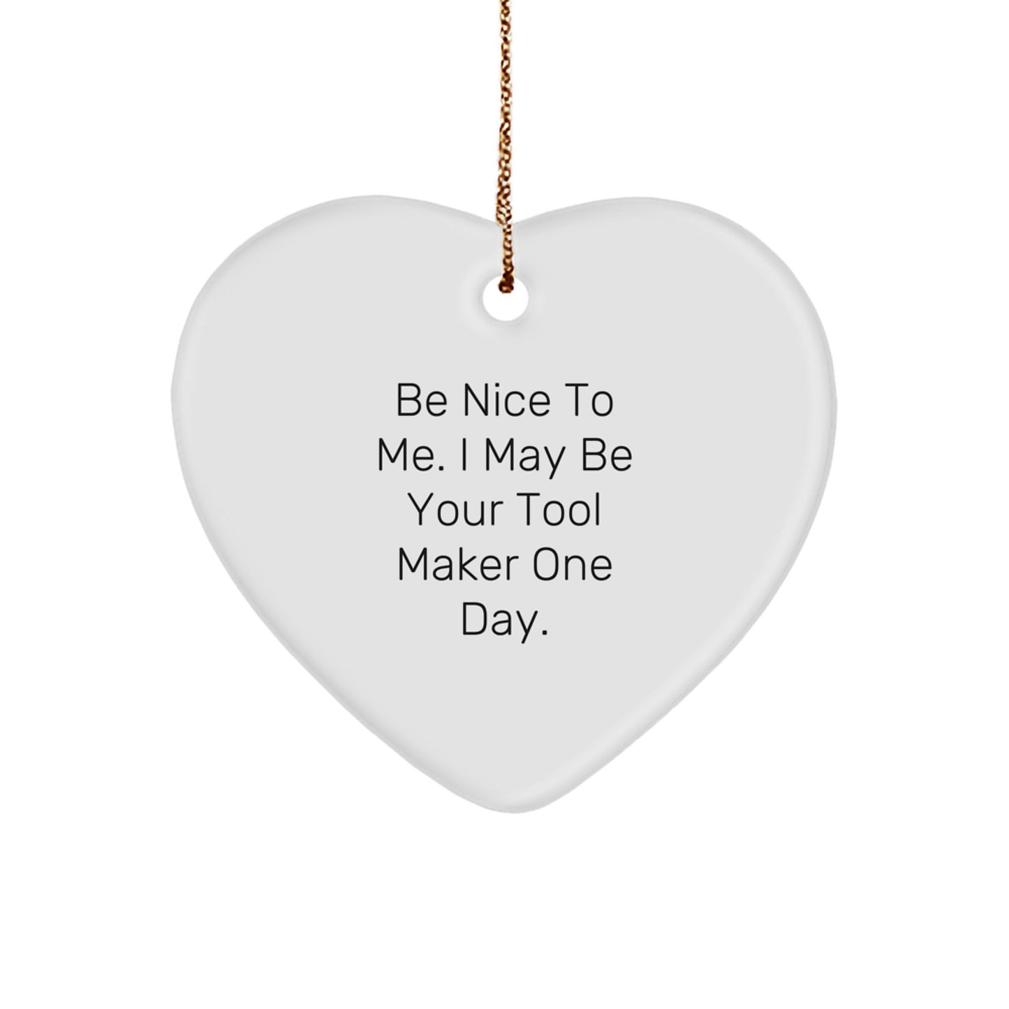 Funny Tool Maker Gifts from Friends for Christmas - Be Nice To Me. I May Be Your Tool Maker One Day. Heart Ornament - Image 1