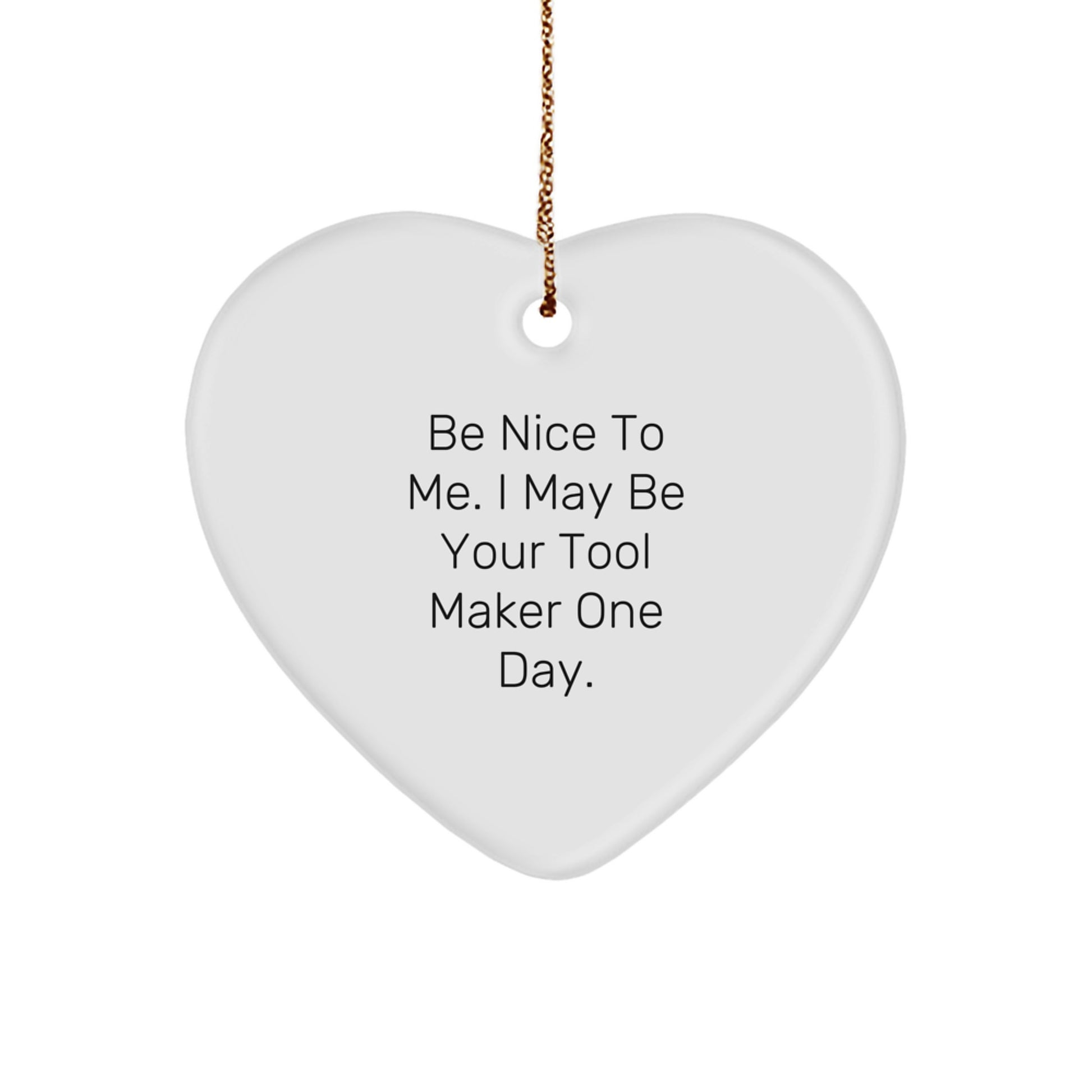 Funny Tool Maker Gifts from Friends for Christmas - Be Nice To Me. I May Be Your Tool Maker One Day. Heart Ornament - Image 1
