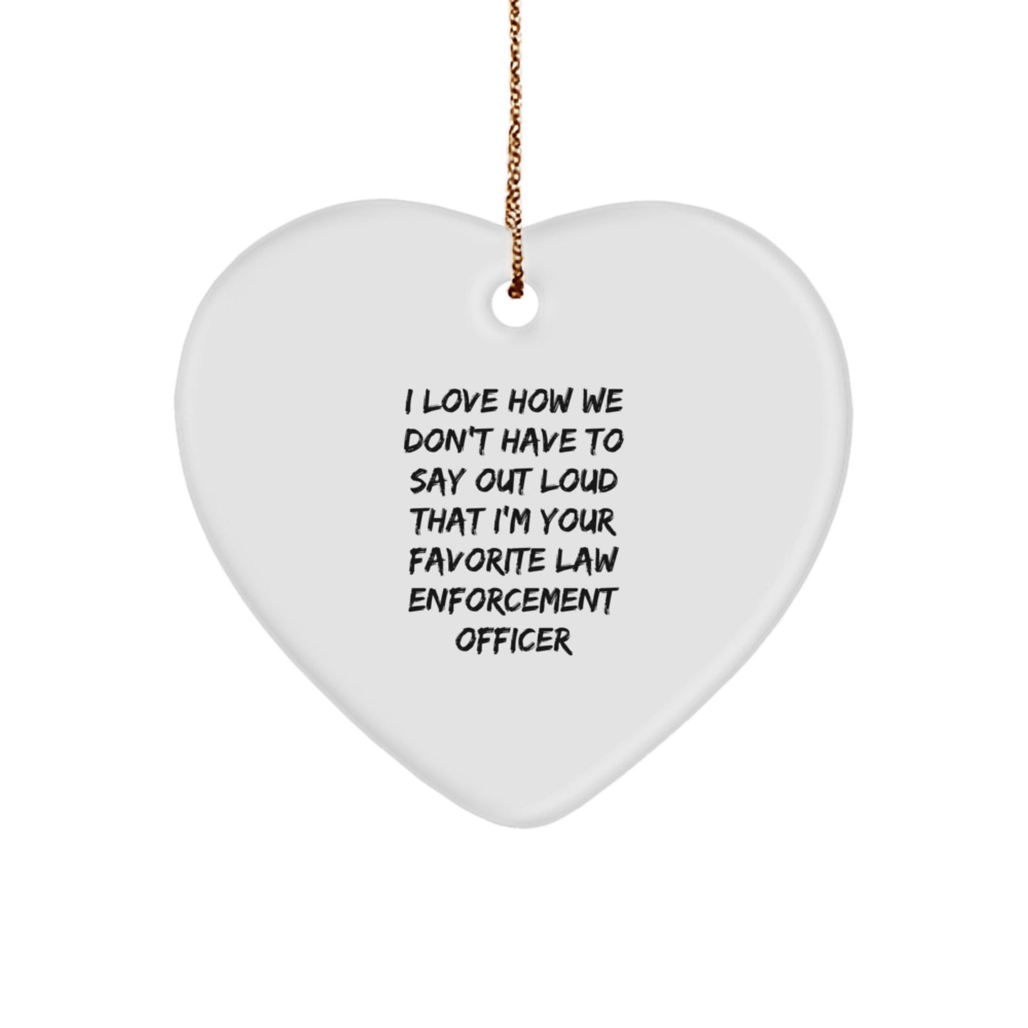 Funny Law Enforcement Officer Heart Ornament Gifts from Friends and Family for Christmas - 'I Love How We Don't Have To Say Out Loud That I'm Your Favorite' - Image 1