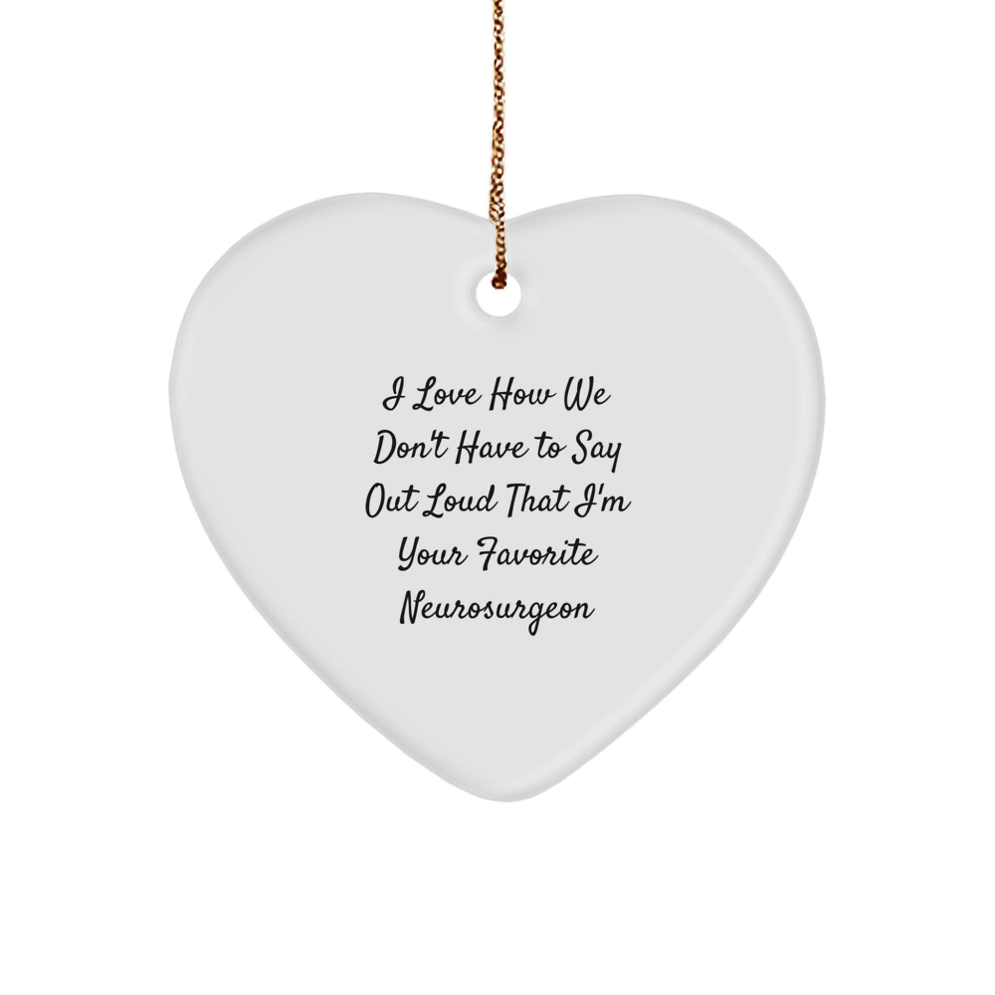Funny Neurosurgeon Gifts from Friends, Heart Ornament for Men, I Love How We Don't Have To Say Out Loud That I'm Your Favorite Neurosurgeon, Christmas Unique Gifts for Family - Image 1