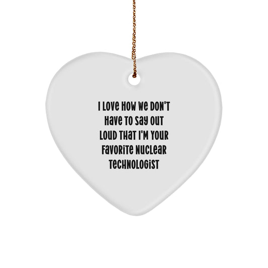 Funny Nuclear Technologist Gifts - Heart Ornament with 'I Love How We Don't Have To Say Out Loud That I'm Your Favorite Nuclear Technologist' Quote, Gifts from Family, for Christmas - Image 1