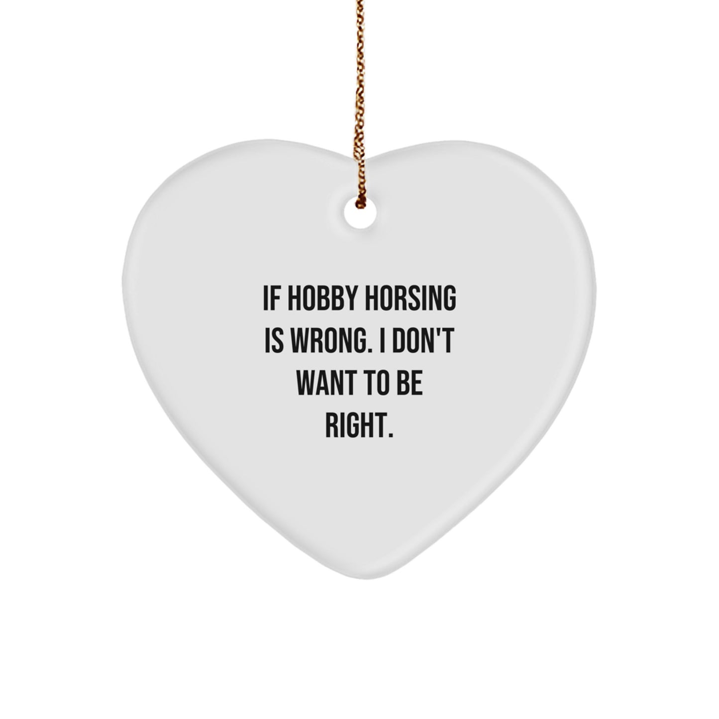 Hobby Horsing Gifts from Friends for Christmas - Heart Ornament with Funny Quote, 'If Hobby Horsing Is Wrong. I Don't Want To Be Right.' - Image 1