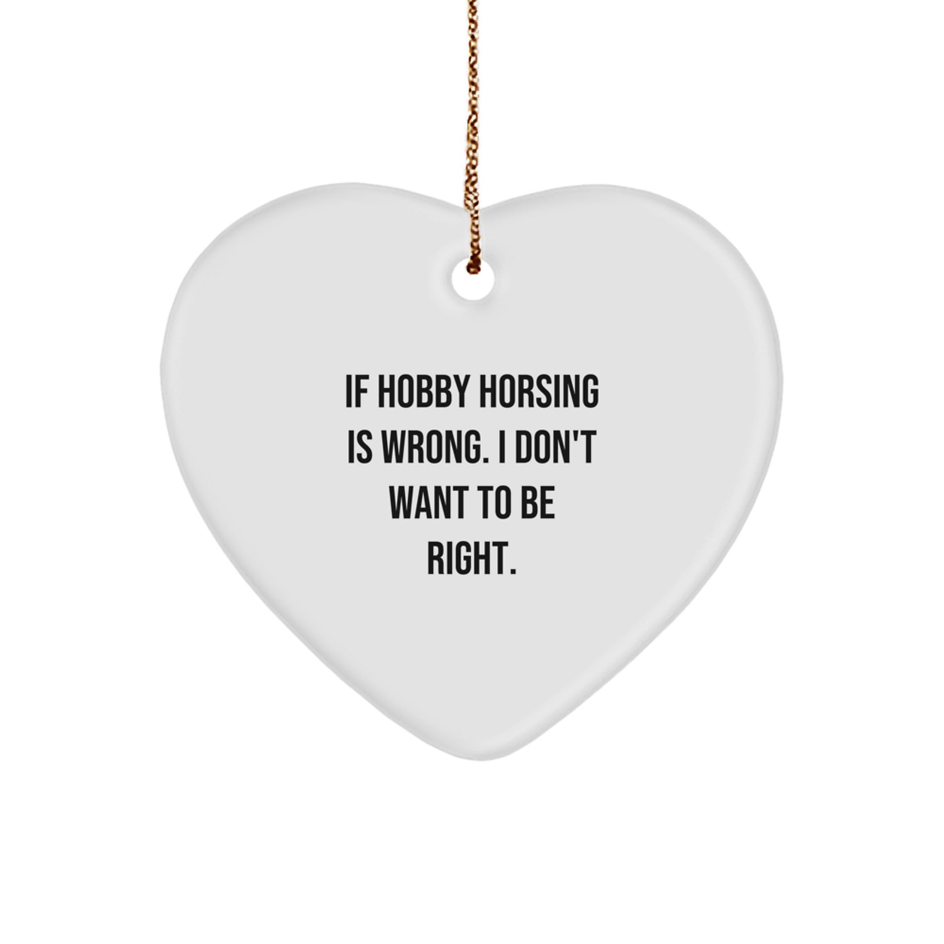 Hobby Horsing Gifts from Friends for Christmas - Heart Ornament with Funny Quote, 'If Hobby Horsing Is Wrong. I Don't Want To Be Right.' - Image 1
