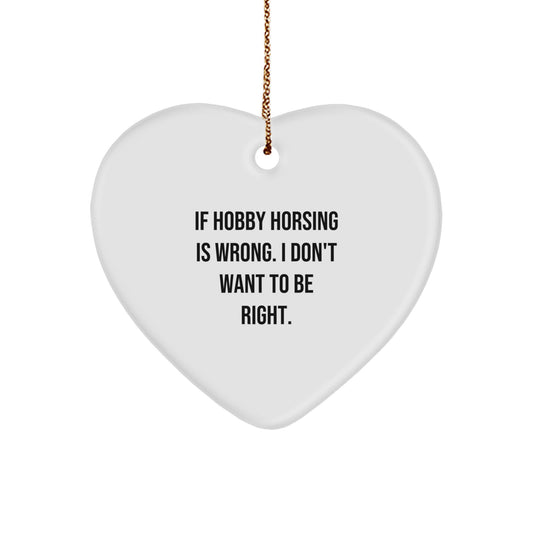 Hobby Horsing Gifts from Friends for Christmas - Heart Ornament with Funny Quote, 'If Hobby Horsing Is Wrong. I Don't Want To Be Right.' - Image 1