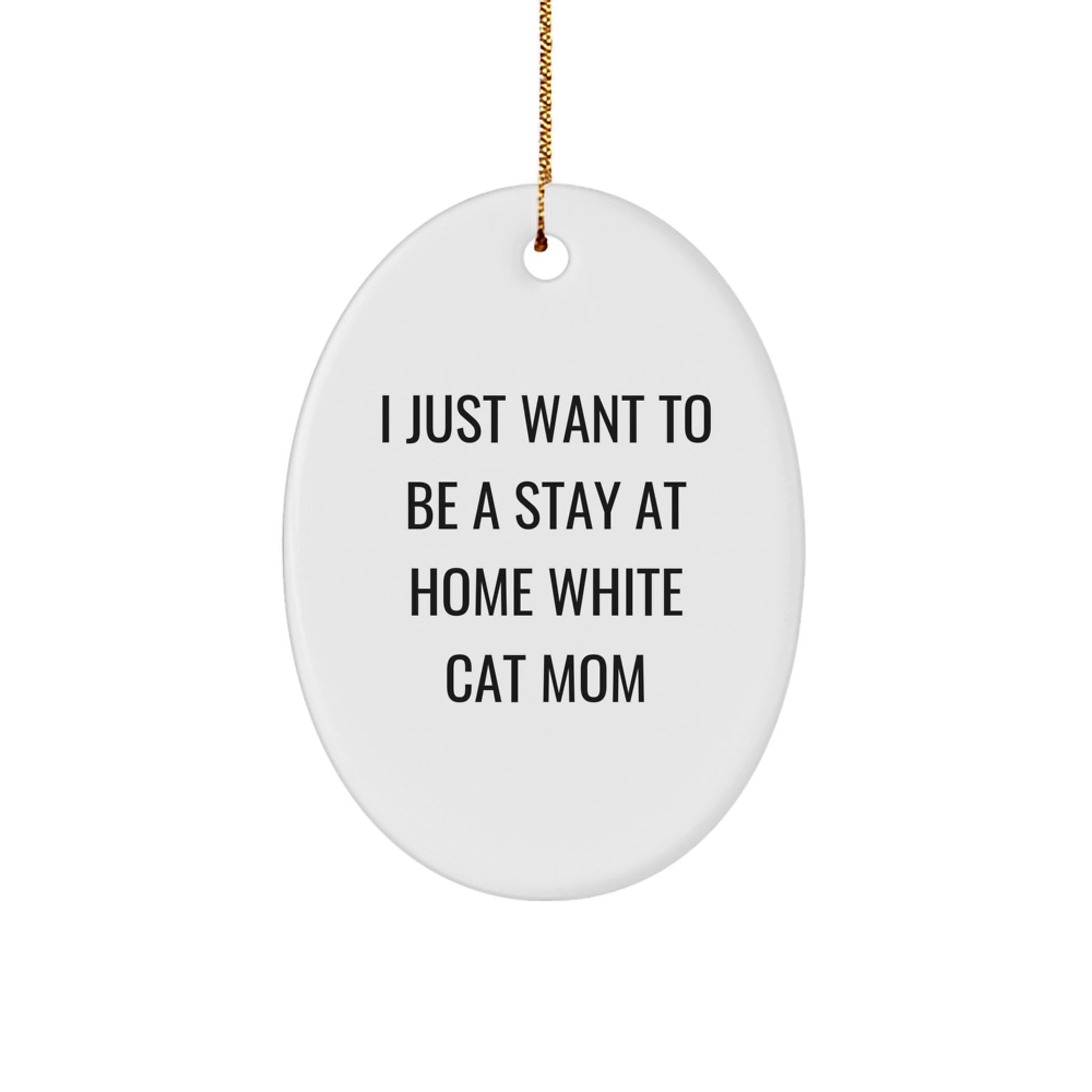 White Cat Mom's Delight, Oval Ornament Gifts for Friends, Family, and Coworkers - I Just Want To Be A Stay At Home White Cat Mom - Image 1