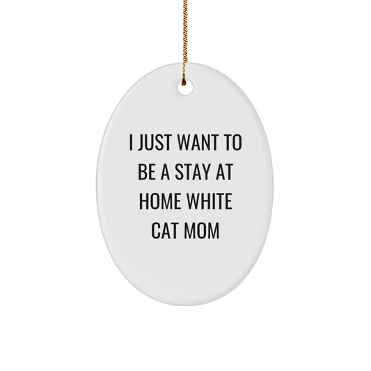 White Cat Mom's Delight, Oval Ornament Gifts for Friends, Family, and Coworkers - I Just Want To Be A Stay At Home White Cat Mom - Image 1