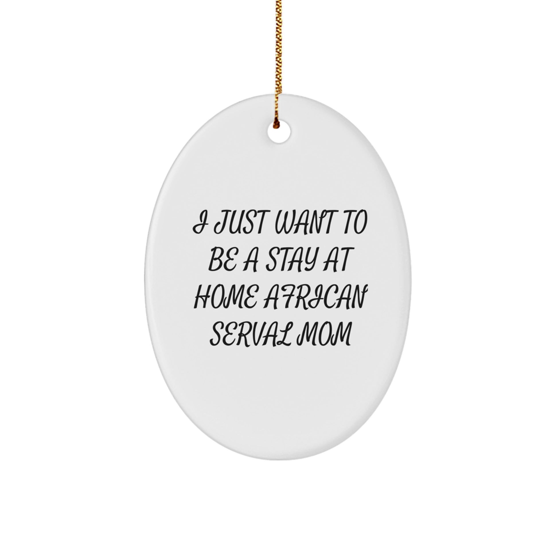 African Serval Cat Mom Christmas Unique Gift, 'I Just Want To Be A Stay At Home Mom' Oval Ornament, Gifts from Mom to African Serval Cat Lover, Unique Christmas Unique Gifts from Friends to Family - Image 1