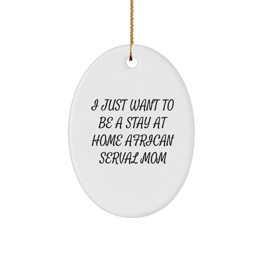 African Serval Cat Mom Christmas Unique Gift, 'I Just Want To Be A Stay At Home Mom' Oval Ornament, Gifts from Mom to African Serval Cat Lover, Unique Christmas Unique Gifts from Friends to Family - Image 1