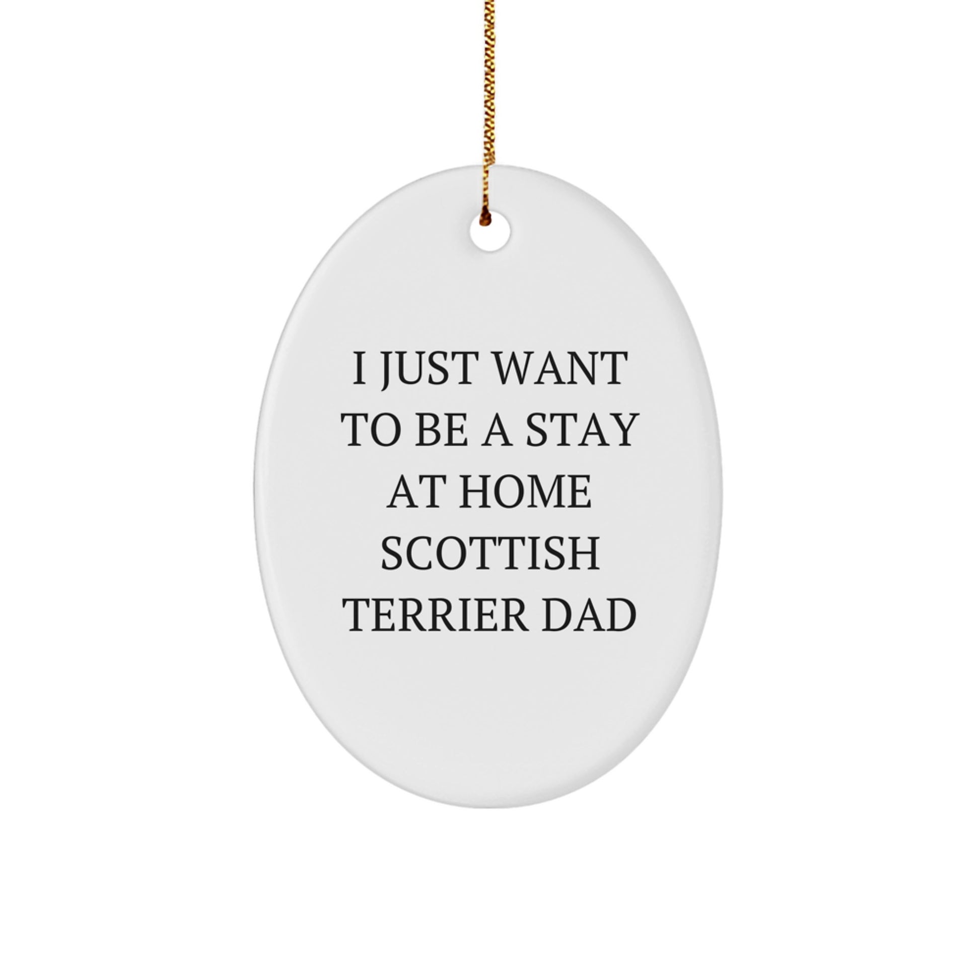 Funny Scottish Terrier Dad Gift, 'I Just Want To Be A Stay At Home Scottish Terrier Dad' Oval Ornament for Christmas, Gifts from Friends, Family, or Coworkers to Scottish Terrier Dog Owners - Image 1