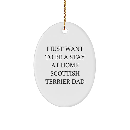 Funny Scottish Terrier Dad Gift, 'I Just Want To Be A Stay At Home Scottish Terrier Dad' Oval Ornament for Christmas, Gifts from Friends, Family, or Coworkers to Scottish Terrier Dog Owners - Image 1