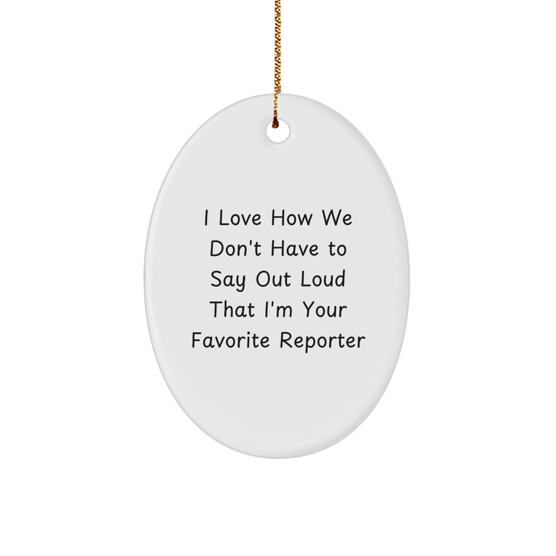 Funny Reporter Gifts from Friends for Christmas - I Love How We Don't Have To Say Out Loud That I'm Your Favorite Reporter Oval Ornament - Image 1