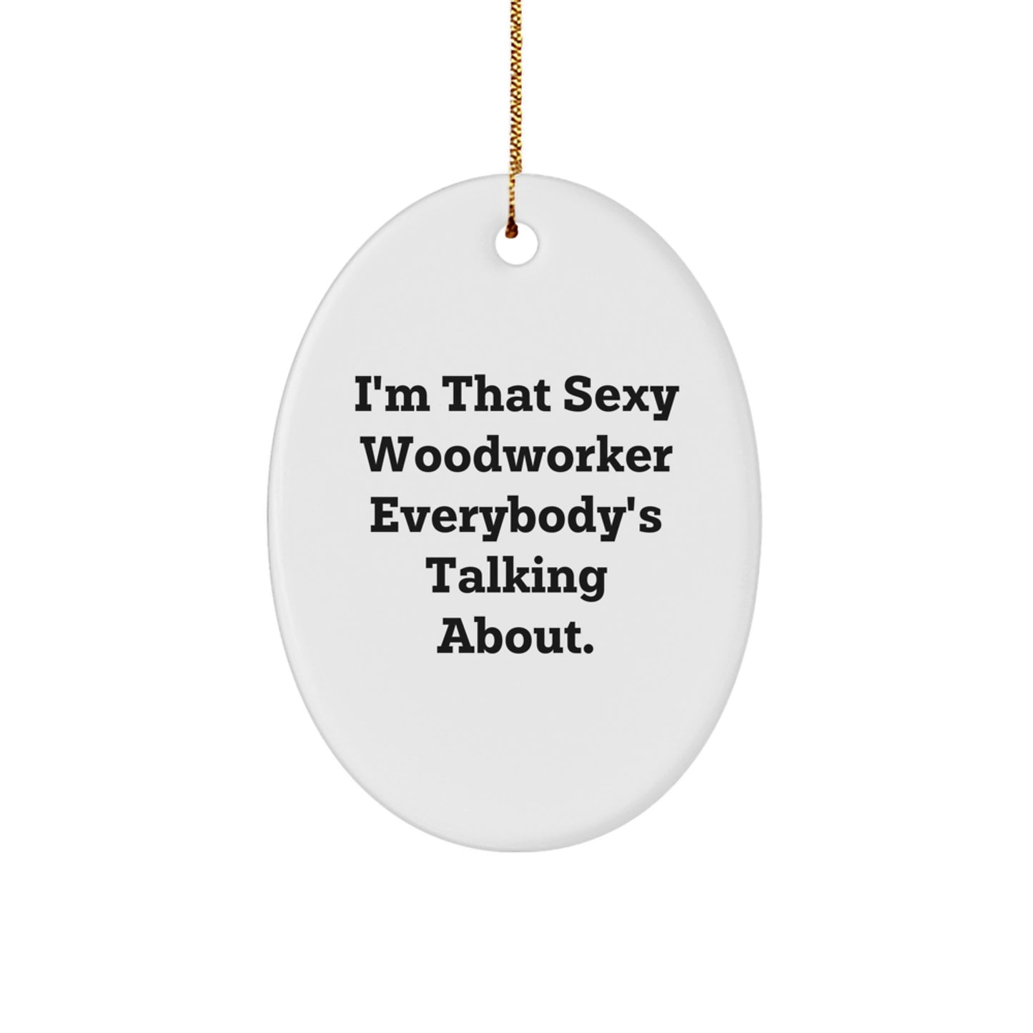 Sexy Woodworker Gifts from Friends - I'm That Sexy Woodworker Everybody's Talking About. Oval Ornament for Christmas - Image 1