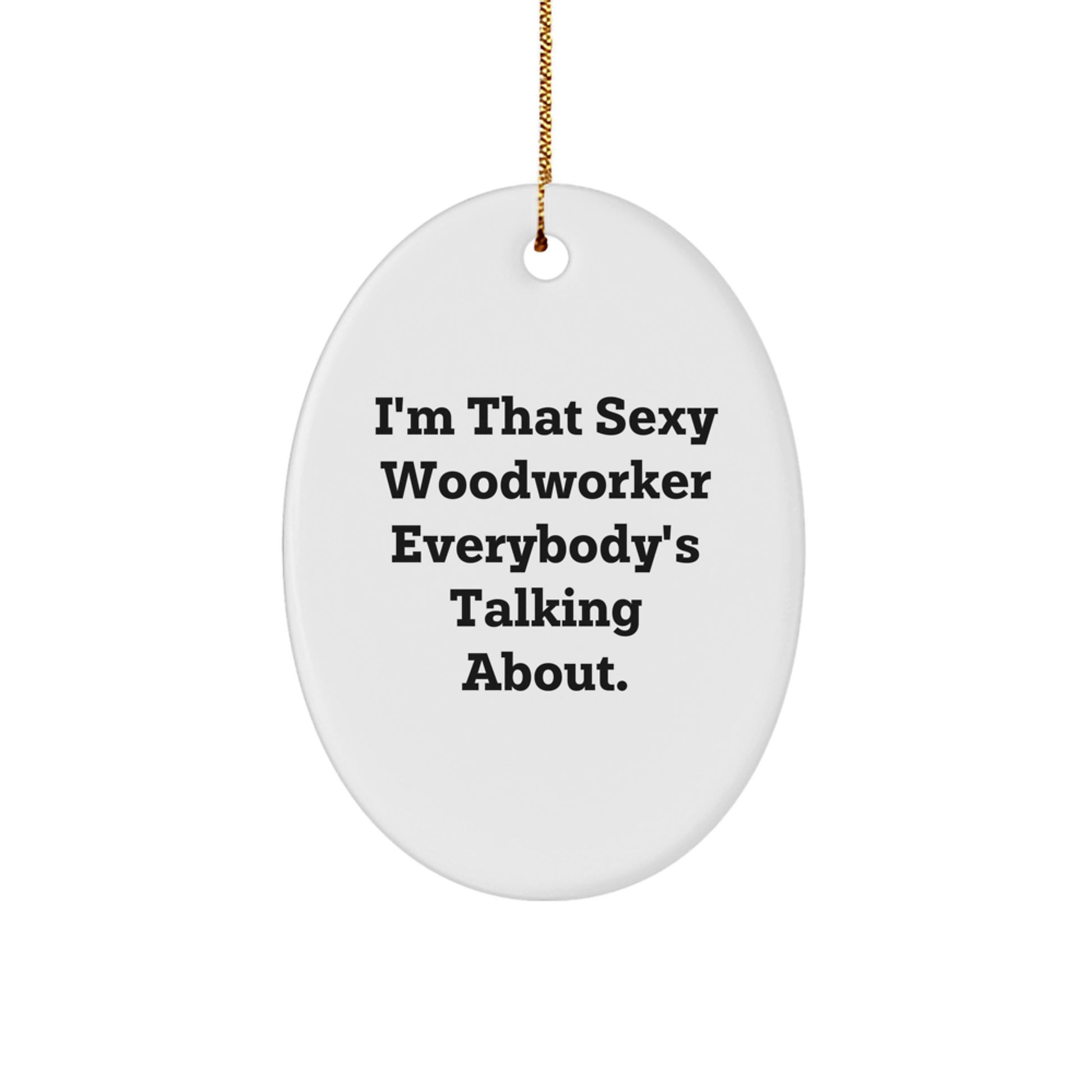 Sexy Woodworker Gifts from Friends - I'm That Sexy Woodworker Everybody's Talking About. Oval Ornament for Christmas - Image 1