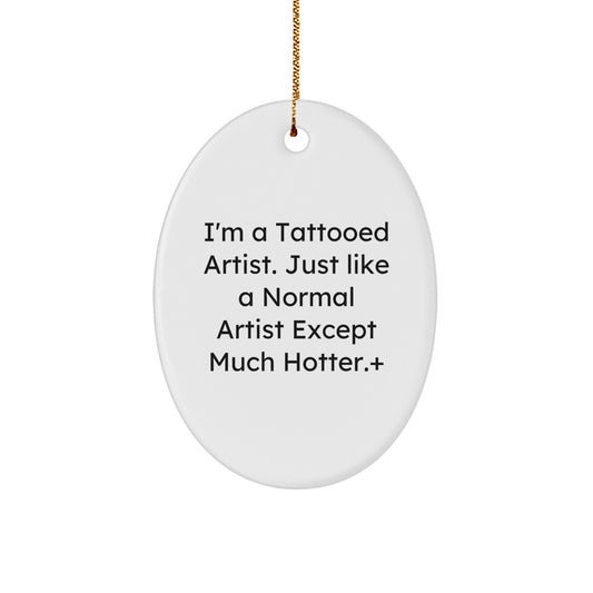 Funny Artist Gifts from Friends - I'm A Tattooed Artist. Just Like A Normal Artist Except Much Hotter., Oval Ornament for Artist, Christmas Unique Gifts - Image 1