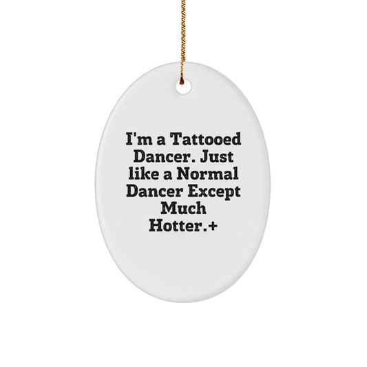 Funny Dancer Gifts from Men for Women - I'm A Tattooed Dancer. Just Like A Normal Dancer Except Much Hotter.+, Oval Ornament, Christmas Unique Present - Image 1