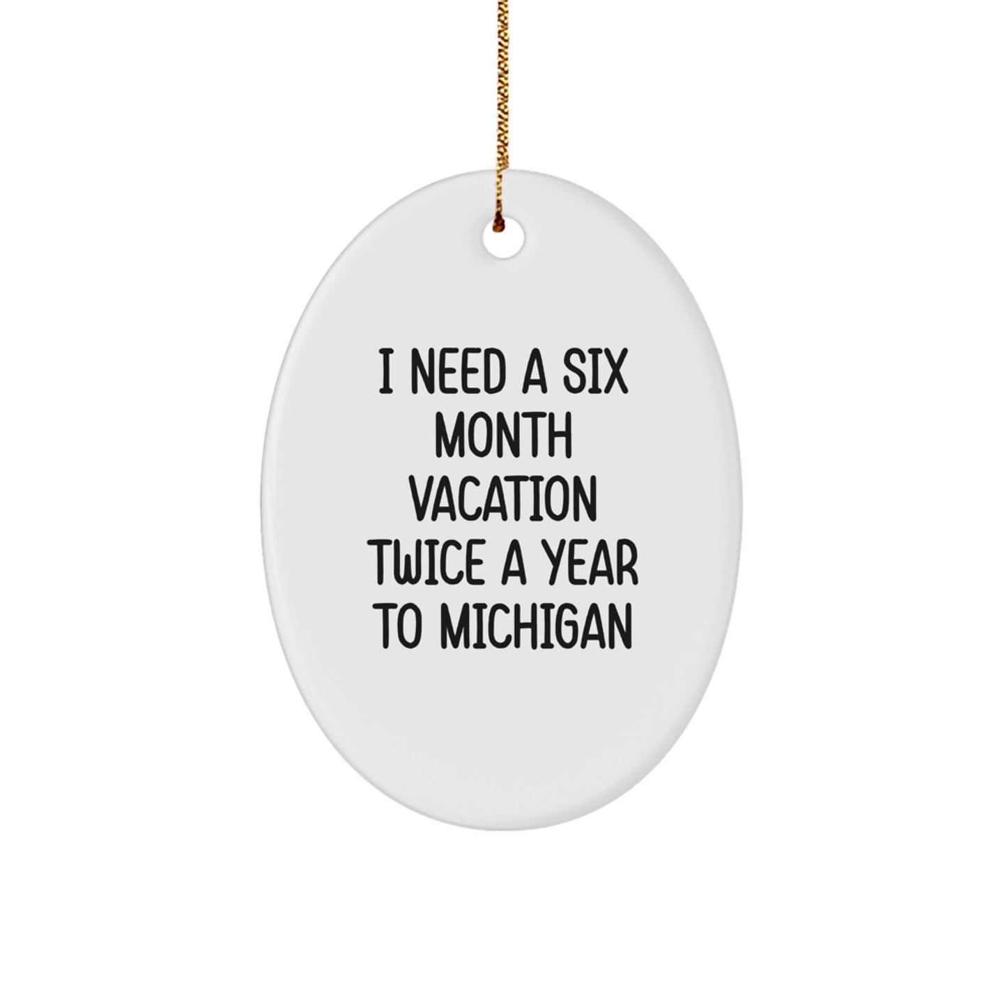 Funny Michigan Gifts from Friends, Oval Ornament Quote: I Need A Six Month Vacation Twice A Year To Michigan, Unique Christmas Unique Gifts for Michigan Lovers - Image 1