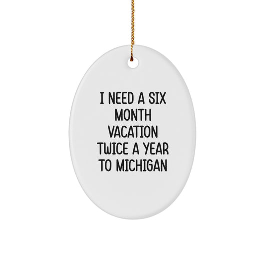 Funny Michigan Gifts from Friends, Oval Ornament Quote: I Need A Six Month Vacation Twice A Year To Michigan, Unique Christmas Unique Gifts for Michigan Lovers - Image 1