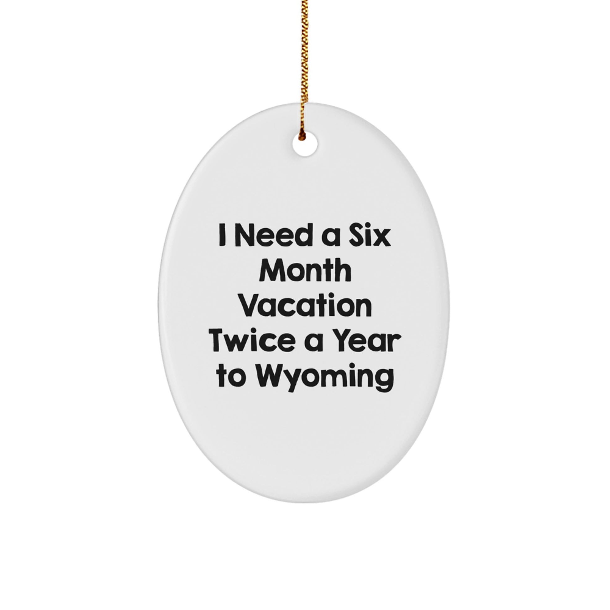 Gifts from Wyoming Lovers - I Need A Six Month Vacation Twice A Year To Wyoming Oval Ornament, Christmas Unique Gifts for Friends, Family, Coworkers - Image 1
