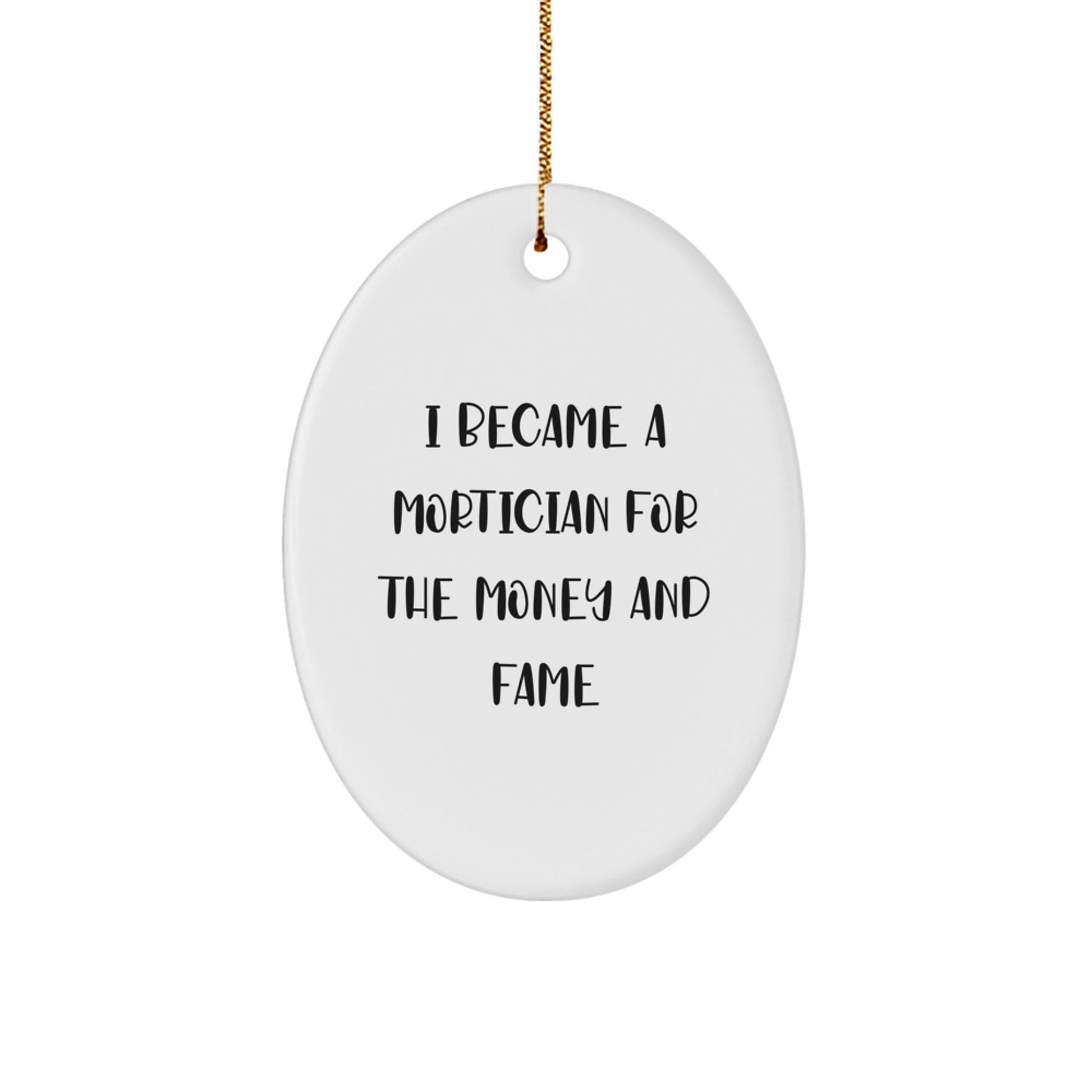 Mortician Oval Ornament, Funny Quote 'I Became A Mortician For The Money And Fame' Gifts from Family for Mortician Friends - Image 1