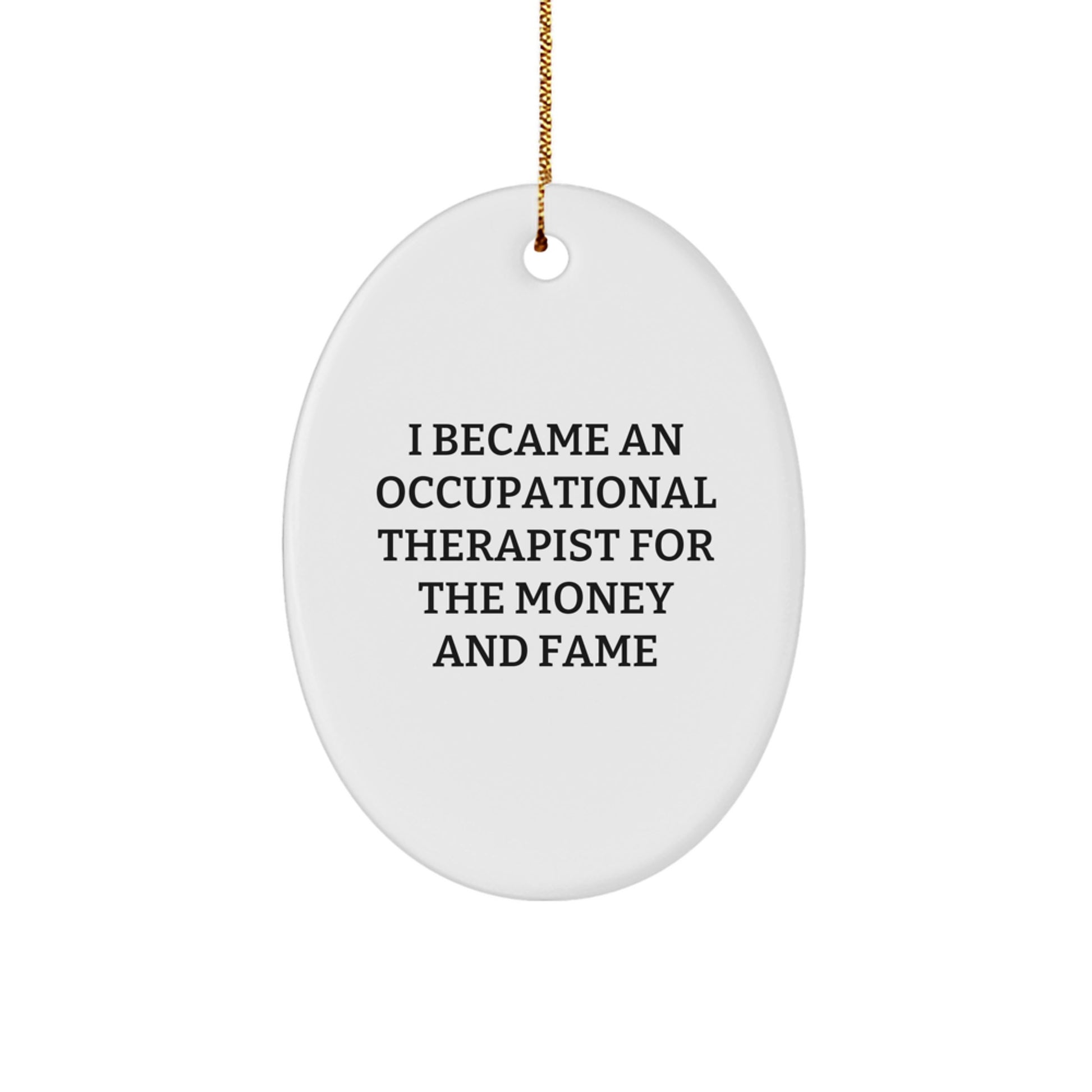 Occupational Therapist Gifts from Family - Funny Oval Ornament for Christmas - 'I Became An Occupational Therapist For The Money And Fame' Quote Gifts for Occupational Therapist - Image 1