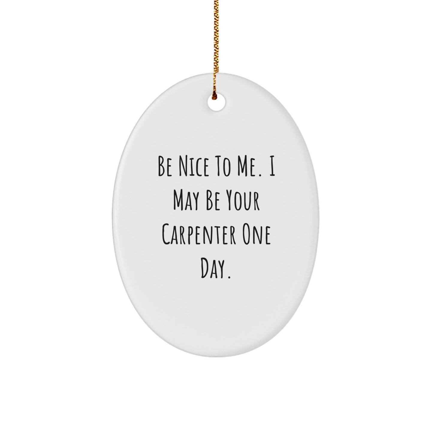 Carpenter Gifts from Friends for Christmas: Be Nice To Me. I May Be Your Carpenter One Day. Oval Ornament - Image 1